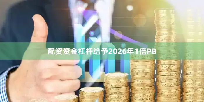 配资资金杠杆给予2026年1倍PB