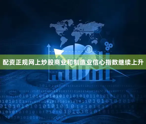配资正规网上炒股商业和制造业信心指数继续上升