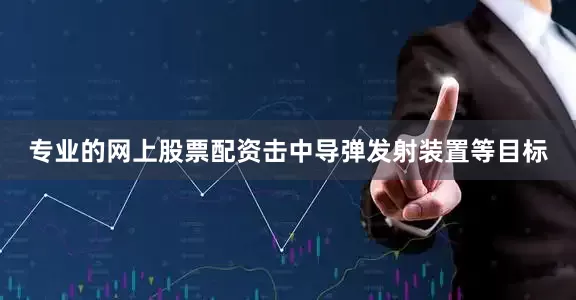 专业的网上股票配资击中导弹发射装置等目标