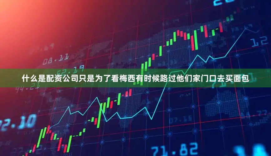 什么是配资公司只是为了看梅西有时候路过他们家门口去买面包